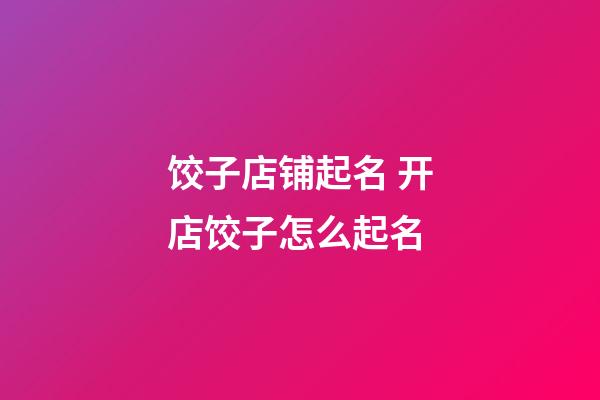 饺子店铺起名 开店饺子怎么起名-第1张-店铺起名-玄机派